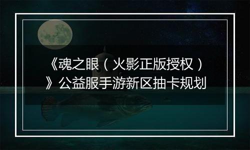 《魂之眼（火影正版授权）》公益服手游新区抽卡规划