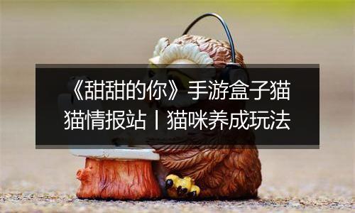 《甜甜的你》手游盒子猫猫情报站丨猫咪养成玩法