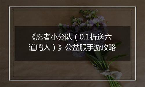 《忍者小分队（0.1折送六道鸣人）》公益服手游攻略