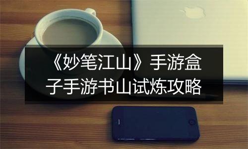 《妙笔江山》手游盒子手游书山试炼攻略