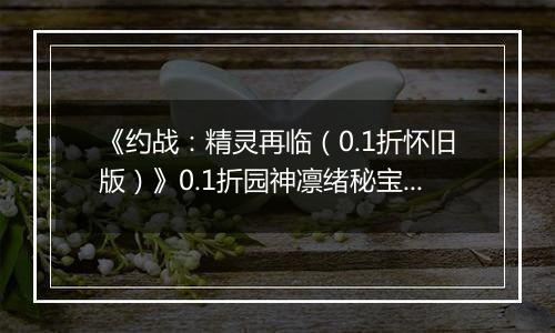 《约战：精灵再临（0.1折怀旧版）》0.1折园神凛绪秘宝攻略（辅助向）