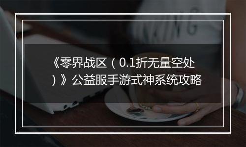 《零界战区（0.1折无量空处）》公益服手游式神系统攻略