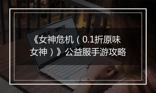《女神危机（0.1折原味女神）》公益服手游攻略