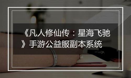 《凡人修仙传：星海飞驰》手游公益服副本系统