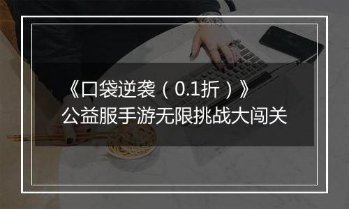 《口袋逆袭（0.1折）》公益服手游无限挑战大闯关