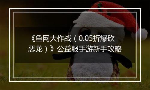 《鱼网大作战（0.05折爆砍恶龙）》公益服手游新手攻略