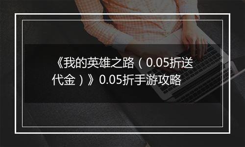 《我的英雄之路（0.05折送代金）》0.05折手游攻略