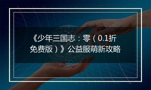 《少年三国志：零（0.1折免费版）》公益服萌新攻略