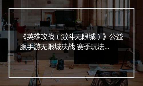 《英雄攻战（激斗无限城）》公益服手游无限城决战 赛季玩法介绍