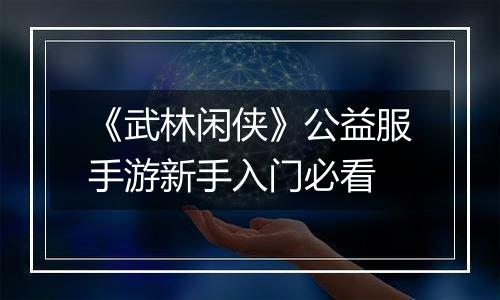 《武林闲侠》公益服手游新手入门必看