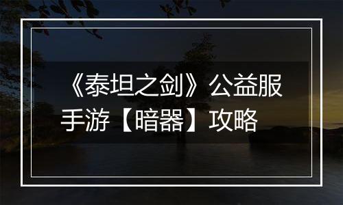 《泰坦之剑》公益服手游【暗器】攻略