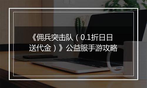 《佣兵突击队（0.1折日日送代金）》公益服手游攻略