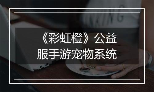 《彩虹橙》公益服手游宠物系统
