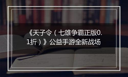 《天子令（七雄争霸正版0.1折）》公益手游全新战场