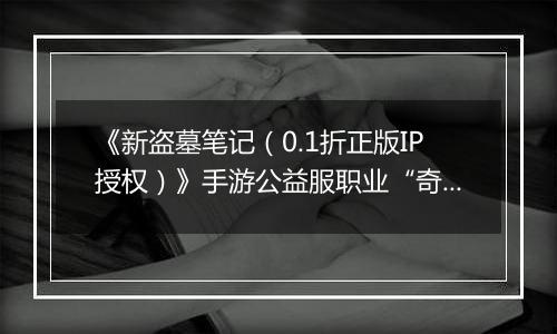 《新盗墓笔记（0.1折正版IP授权）》手游公益服职业“奇门”定位解析