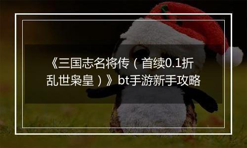 《三国志名将传（首续0.1折乱世枭皇）》bt手游新手攻略