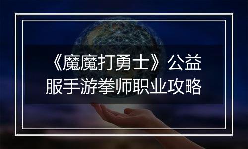 《魔魔打勇士》公益服手游拳师职业攻略