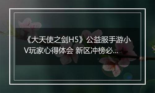 《大天使之剑H5》公益服手游小V玩家心得体会 新区冲榜必备