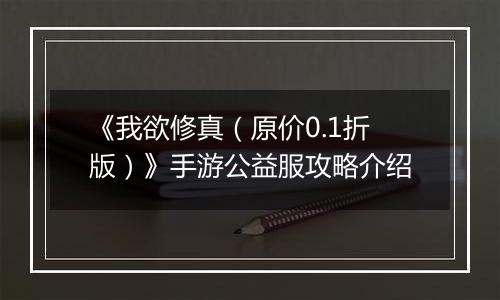 《我欲修真（原价0.1折版）》手游公益服攻略介绍