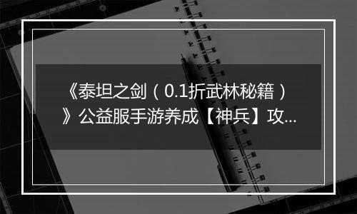 《泰坦之剑（0.1折武林秘籍）》公益服手游养成【神兵】攻略