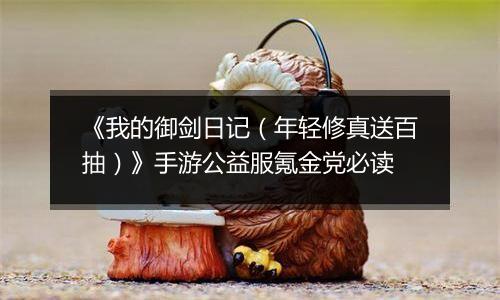 《我的御剑日记（年轻修真送百抽）》手游公益服氪金党必读