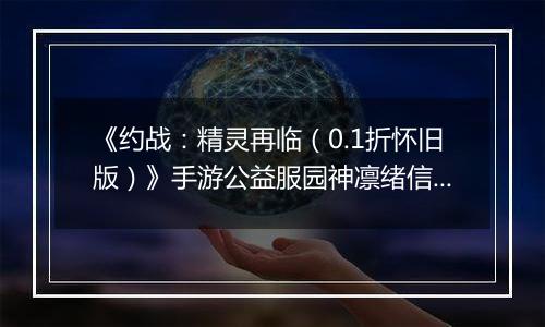 《约战：精灵再临（0.1折怀旧版）》手游公益服园神凛绪信物推荐攻略