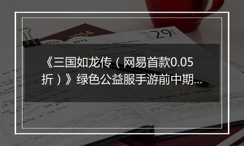 《三国如龙传（网易首款0.05折）》绿色公益服手游前中期攻略