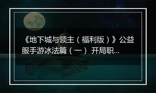 《地下城与领主（福利版）》公益服手游冰法篇（一） 开局职业如何选择