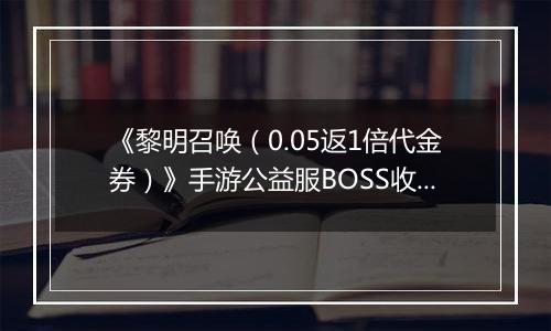 《黎明召唤（0.05返1倍代金券）》手游公益服BOSS收益最大化攻略