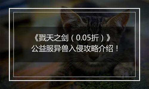 《戮天之剑（0.05折）》公益服异兽入侵攻略介绍！