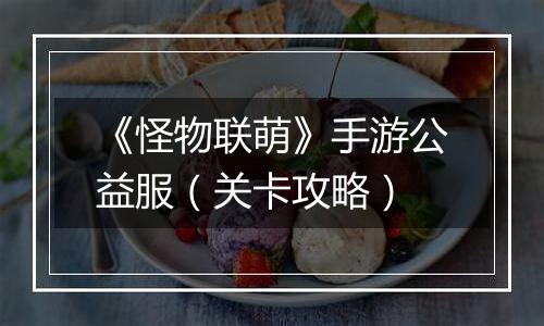 《怪物联萌》手游公益服（关卡攻略）