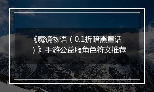 《魔镜物语（0.1折暗黑童话）》手游公益服角色符文推荐