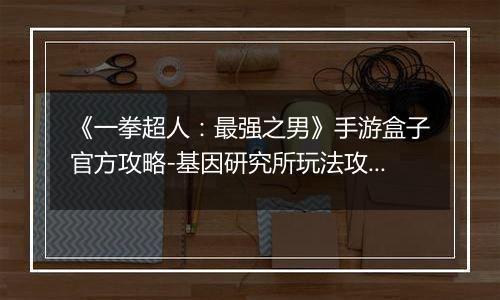《一拳超人：最强之男》手游盒子官方攻略-基因研究所玩法攻略