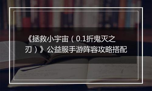 《拯救小宇宙（0.1折鬼灭之刃）》公益服手游阵容攻略搭配