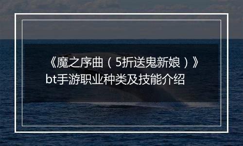 《魔之序曲（5折送鬼新娘）》bt手游职业种类及技能介绍
