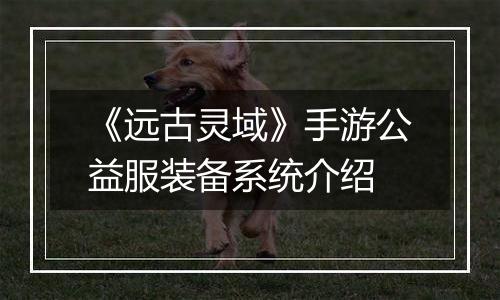 《远古灵域》手游公益服装备系统介绍