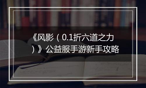 《风影（0.1折六道之力）》公益服手游新手攻略