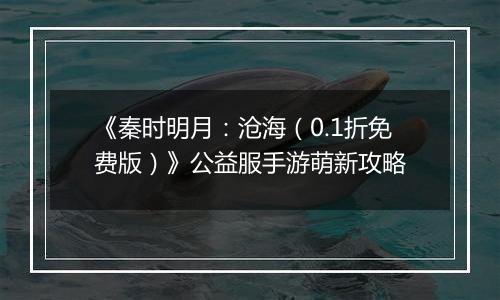 《秦时明月：沧海（0.1折免费版）》公益服手游萌新攻略