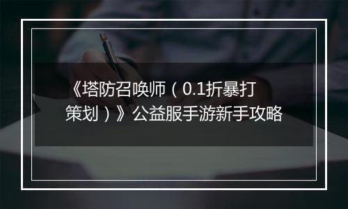《塔防召唤师（0.1折暴打策划）》公益服手游新手攻略