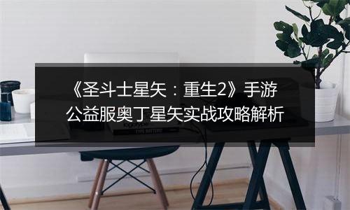 《圣斗士星矢：重生2》手游公益服奥丁星矢实战攻略解析