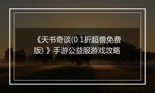 《天书奇谈(0.1折超兽免费版) 》手游公益服游戏攻略