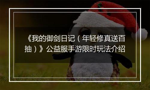 《我的御剑日记（年轻修真送百抽）》公益服手游限时玩法介绍