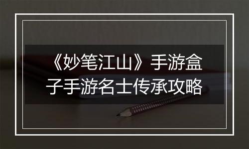 《妙笔江山》手游盒子手游名士传承攻略