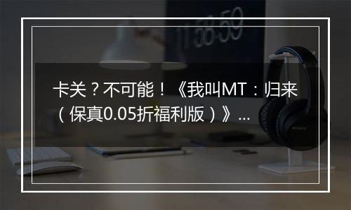 卡关？不可能！《我叫MT：归来（保真0.05折福利版）》变态版手游新手战力提升技巧