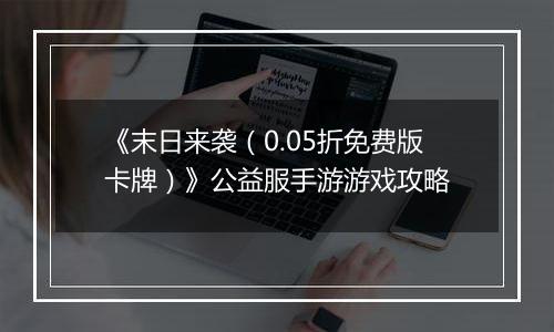 《末日来袭（0.05折免费版卡牌）》公益服手游游戏攻略