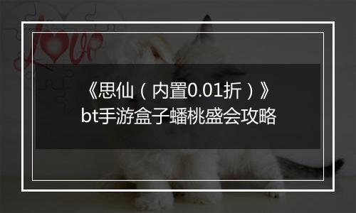 《思仙（内置0.01折）》bt手游盒子蟠桃盛会攻略