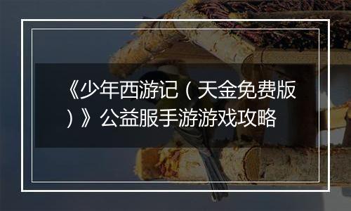 《少年西游记（天金免费版）》公益服手游游戏攻略