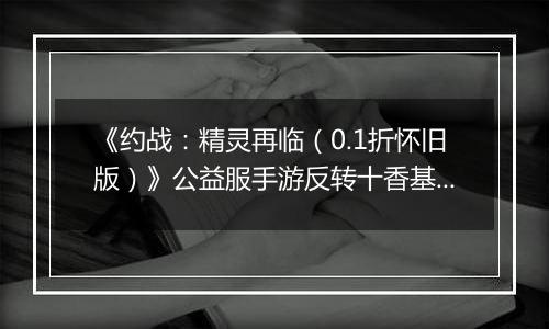 《约战：精灵再临（0.1折怀旧版）》公益服手游反转十香基础介绍篇