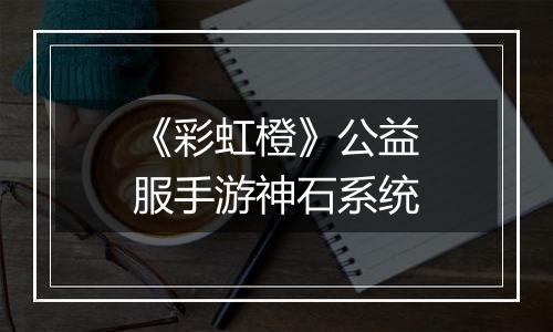 《彩虹橙》公益服手游神石系统