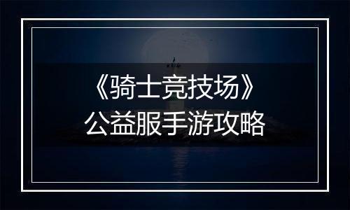 《骑士竞技场》公益服手游攻略